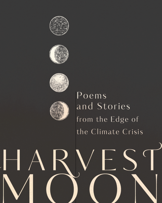Harvest Moon: Poems and Stories from the Edge of the Climate Crisis