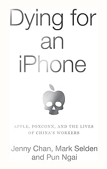 Dying For An iPhone: Apple, Foxconn, And The Lives Of Chine's Workers