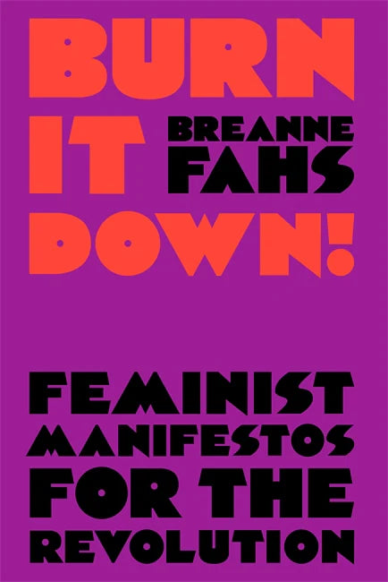 Burn It Down!: Feminist Manifestos For The Revolution