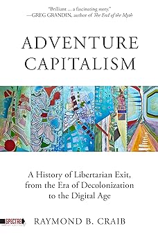 Adventure Capitalism: A History of Libertarian Exit, from the Era of Decolonization to the Digital Age