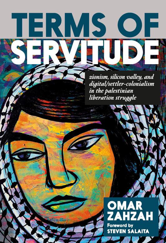 Terms of Servitude: Zionism, Silicon Valley, and Digital/Settler-Colonialism in the Palestinian Liberation Struggle